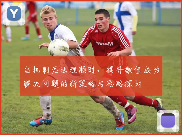 当机制无法理顺时，提升数值成为解决问题的新策略与思路探讨