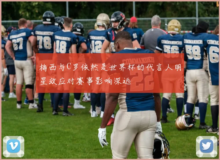 梅西与C罗依然是世界杯的代言人明星效应对赛事影响深远