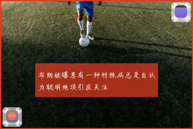 布朗被曝患有一种特殊病总是自认为聪明绝顶引发关注